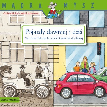 Pojazdy dawniej i dziś. Na czterech kołach z epoki kamienia do dzisiaj. Mądra Mysz wyd. 2 